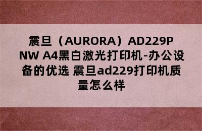 震旦（AURORA）AD229PNW A4黑白激光打印机-办公设备的优选 震旦ad229打印机质量怎么样